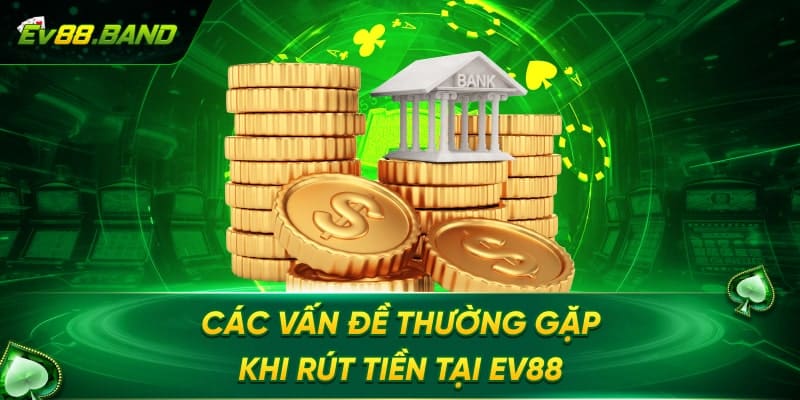 Các sự cố có thể xảy ra khi rút tiền tại EV88