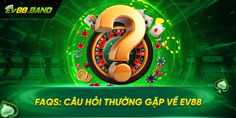 Tổng hợp câu hỏi thường gặp về EV88