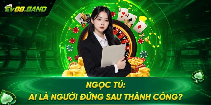 Ngọc Tú Founder nhà cái EV88 là ai