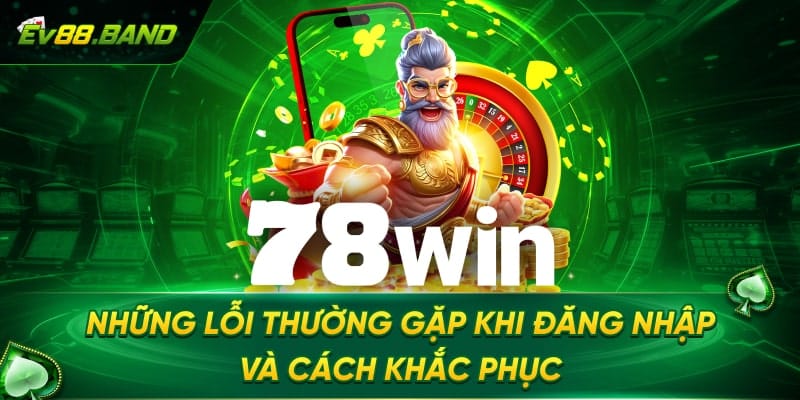 Các lỗi thường gặp khi thực hiện đăng nhập 78win