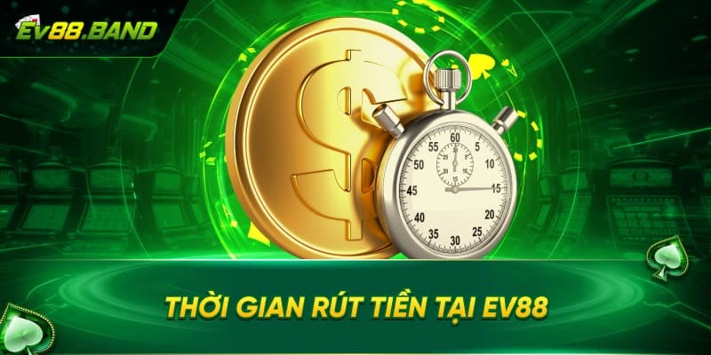 Thời gian thực hiên giao dịch rút tiền EV88